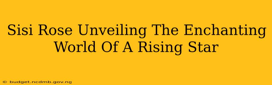 Sisi Rose Unveiling The Enchanting World Of A Rising Star