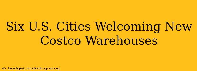 Six U.S. Cities Welcoming New Costco Warehouses