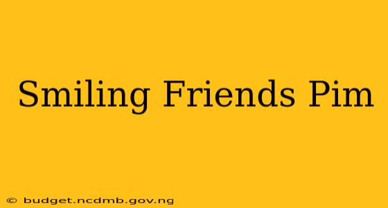 Smiling Friends Pim