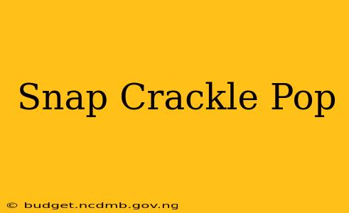 Snap Crackle Pop