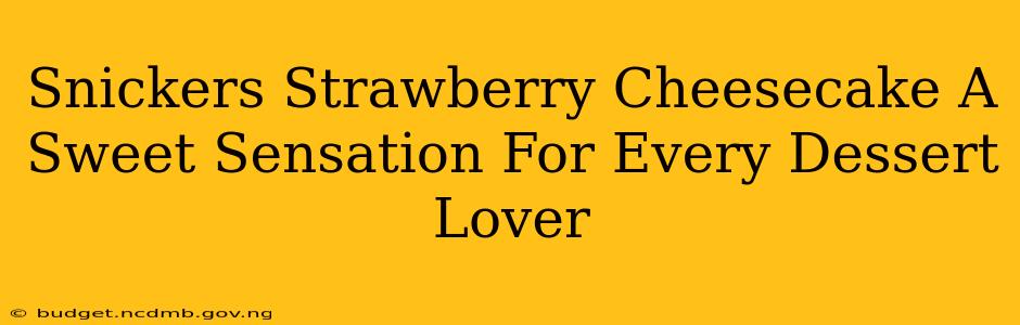 Snickers Strawberry Cheesecake A Sweet Sensation For Every Dessert Lover