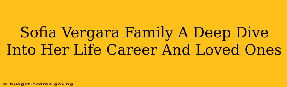 Sofia Vergara Family A Deep Dive Into Her Life Career And Loved Ones