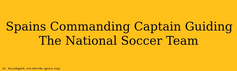 Spains Commanding Captain Guiding The National Soccer Team