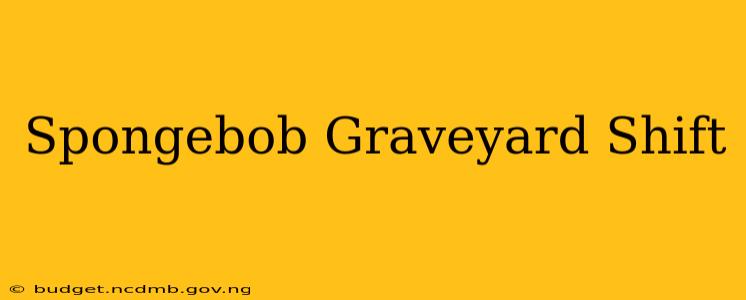 Spongebob Graveyard Shift