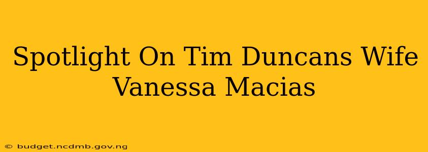 Spotlight On Tim Duncans Wife Vanessa Macias