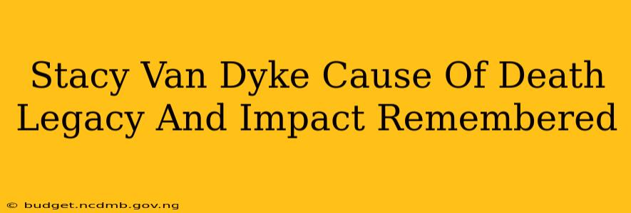 Stacy Van Dyke Cause Of Death Legacy And Impact Remembered