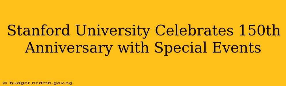 Stanford University Celebrates 150th Anniversary with Special Events