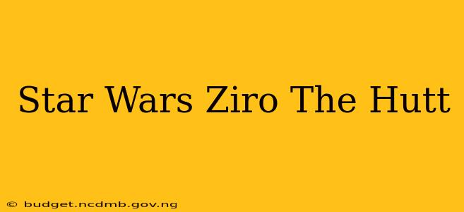 Star Wars Ziro The Hutt
