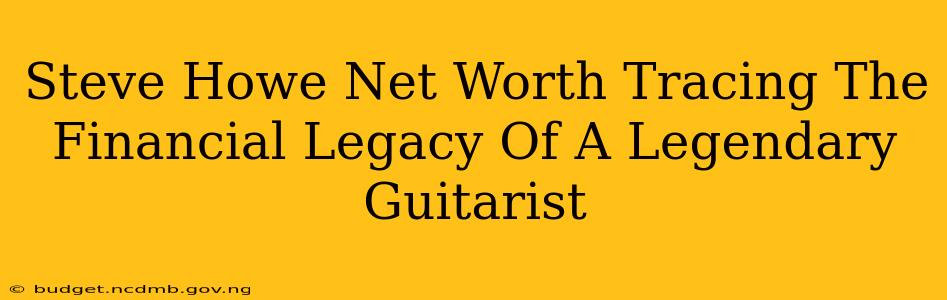 Steve Howe Net Worth Tracing The Financial Legacy Of A Legendary Guitarist