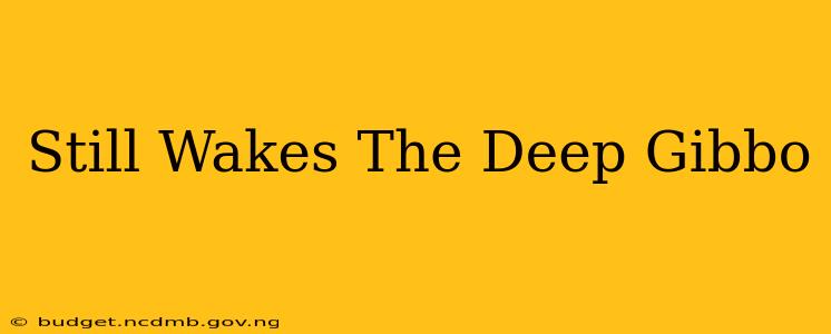 Still Wakes The Deep Gibbo