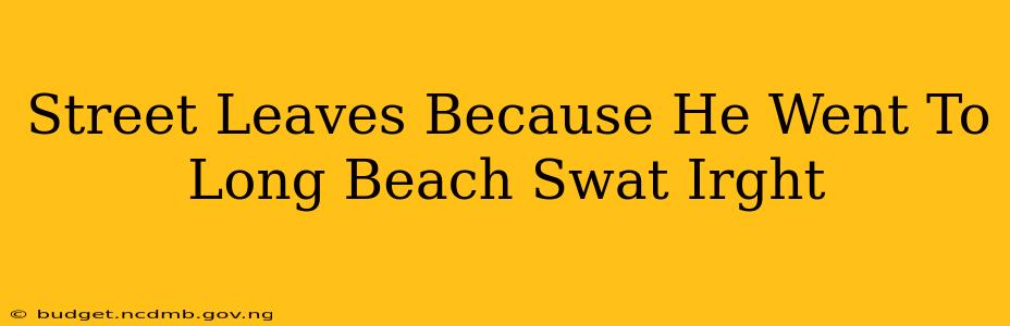 Street Leaves Because He Went To Long Beach Swat Irght