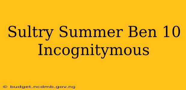 Sultry Summer Ben 10 Incognitymous