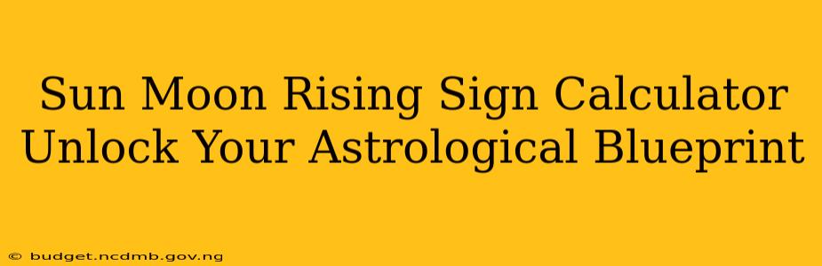 Sun Moon Rising Sign Calculator Unlock Your Astrological Blueprint