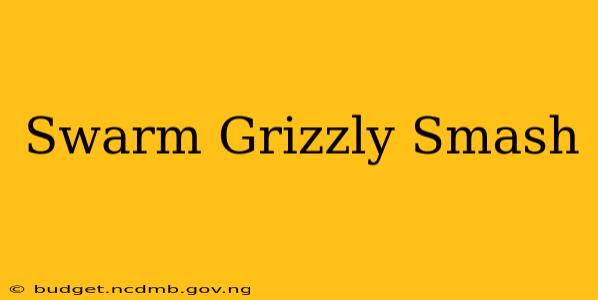 Swarm Grizzly Smash