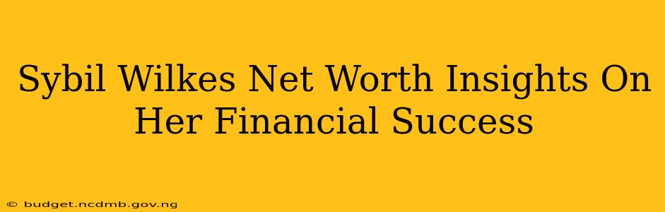 Sybil Wilkes Net Worth Insights On Her Financial Success