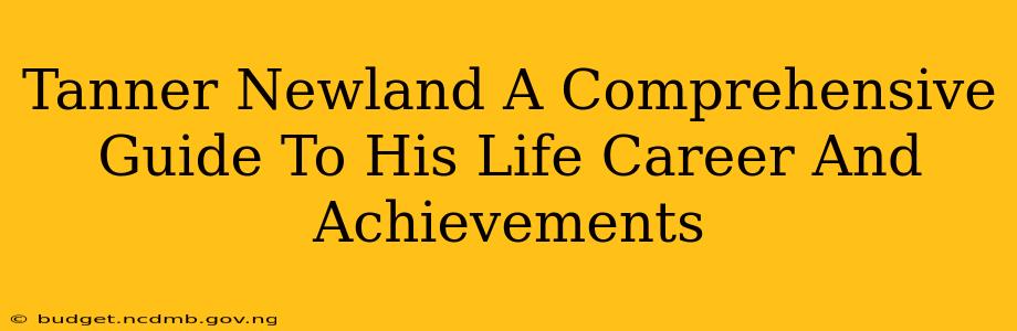 Tanner Newland A Comprehensive Guide To His Life Career And Achievements