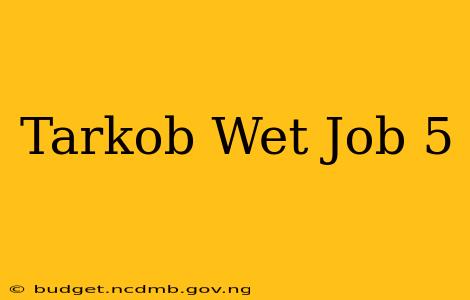 Tarkob Wet Job 5