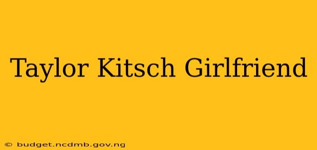 Taylor Kitsch Girlfriend