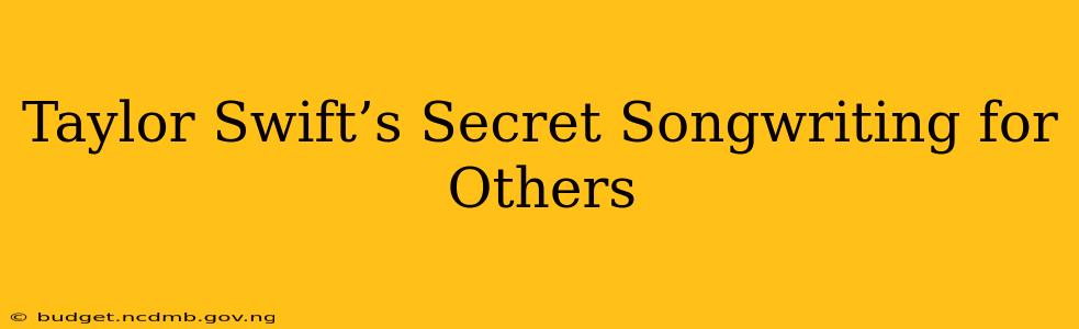 Taylor Swift’s Secret Songwriting for Others