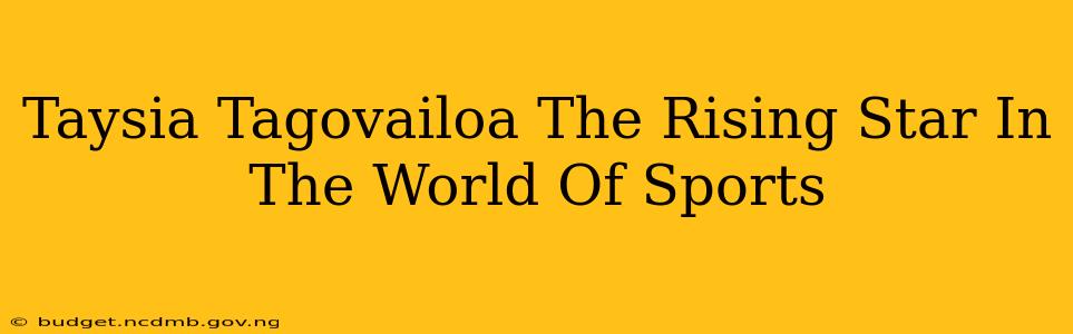 Taysia Tagovailoa The Rising Star In The World Of Sports