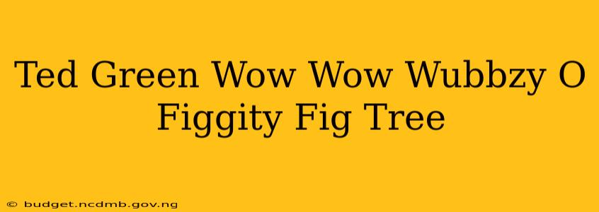 Ted Green Wow Wow Wubbzy O Figgity Fig Tree