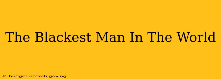 The Blackest Man In The World