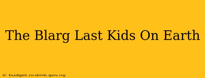 The Blarg Last Kids On Earth