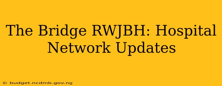 The Bridge RWJBH: Hospital Network Updates