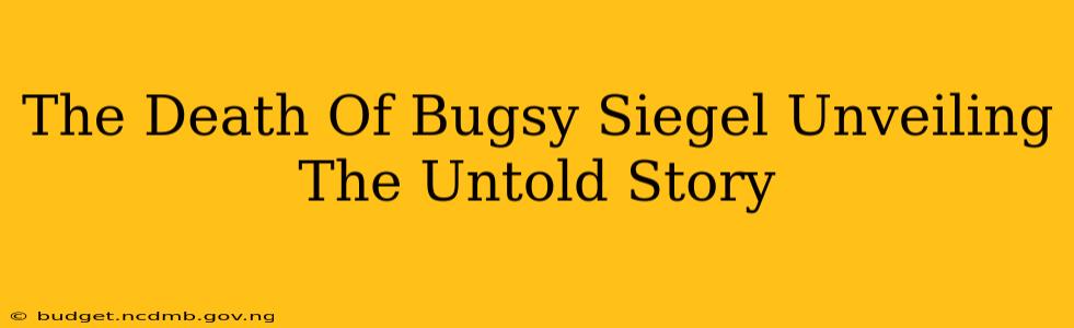 The Death Of Bugsy Siegel Unveiling The Untold Story