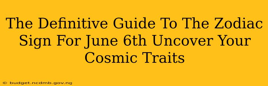 The Definitive Guide To The Zodiac Sign For June 6th Uncover Your Cosmic Traits