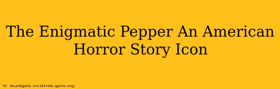 The Enigmatic Pepper An American Horror Story Icon