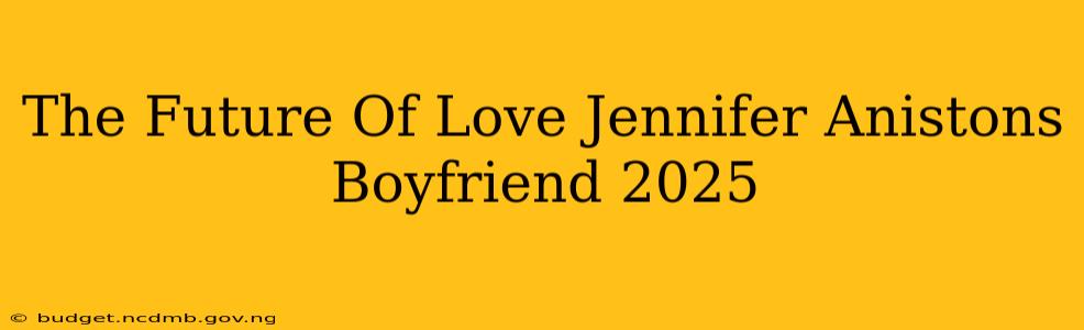The Future Of Love Jennifer Anistons Boyfriend 2025