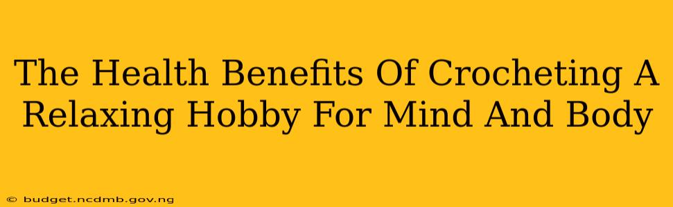 The Health Benefits Of Crocheting A Relaxing Hobby For Mind And Body