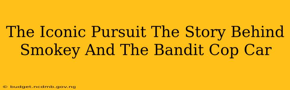 The Iconic Pursuit The Story Behind Smokey And The Bandit Cop Car