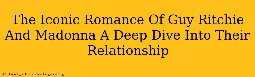 The Iconic Romance Of Guy Ritchie And Madonna A Deep Dive Into Their Relationship