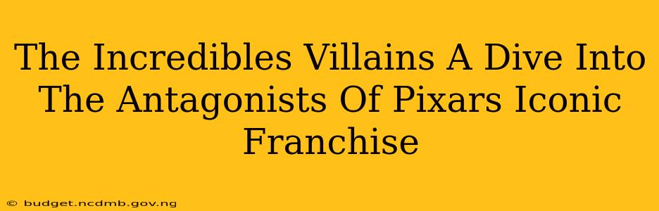 The Incredibles Villains A Dive Into The Antagonists Of Pixars Iconic Franchise