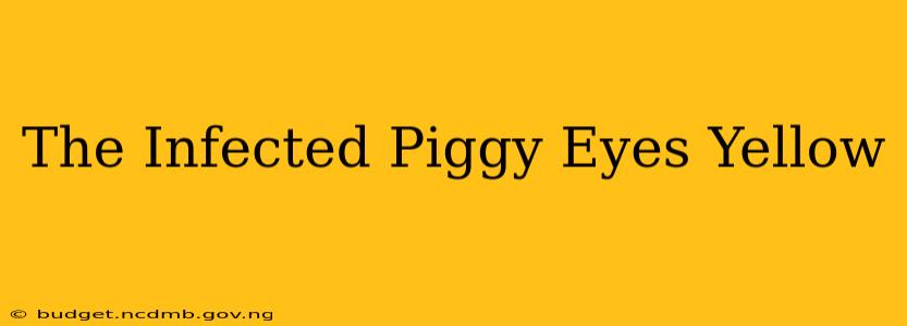 The Infected Piggy Eyes Yellow