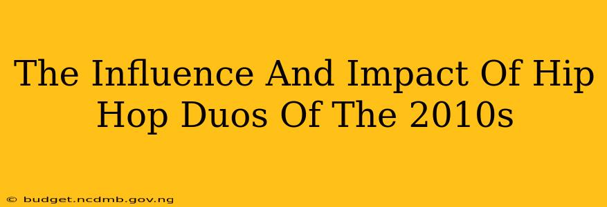 The Influence And Impact Of Hip Hop Duos Of The 2010s