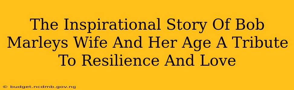 The Inspirational Story Of Bob Marleys Wife And Her Age A Tribute To Resilience And Love