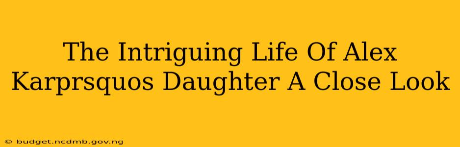 The Intriguing Life Of Alex Karprsquos Daughter A Close Look