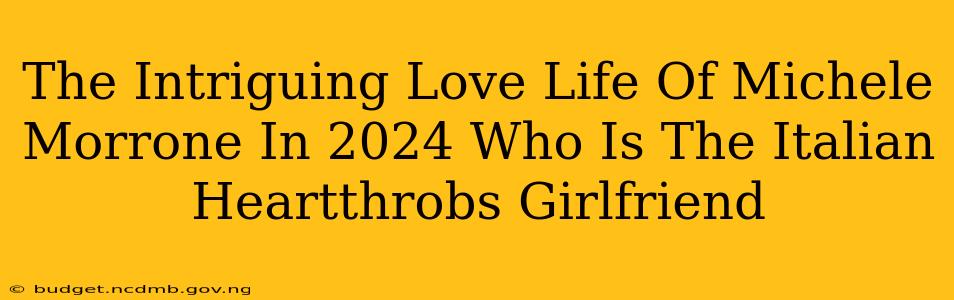 The Intriguing Love Life Of Michele Morrone In 2024 Who Is The Italian Heartthrobs Girlfriend