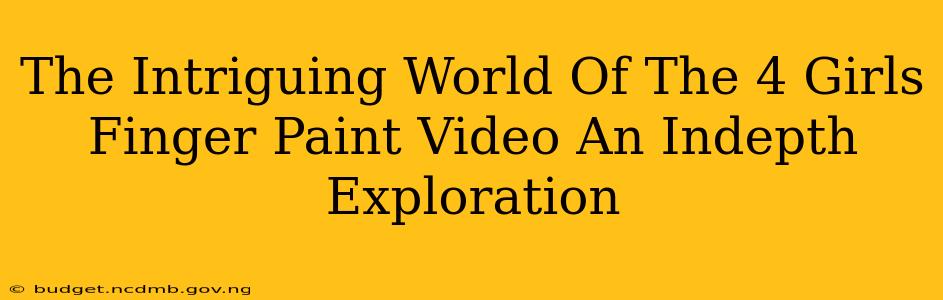 The Intriguing World Of The 4 Girls Finger Paint Video An Indepth Exploration