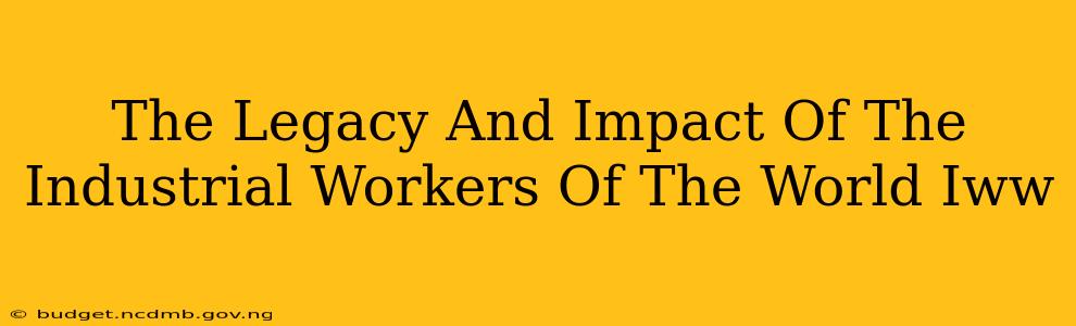 The Legacy And Impact Of The Industrial Workers Of The World Iww
