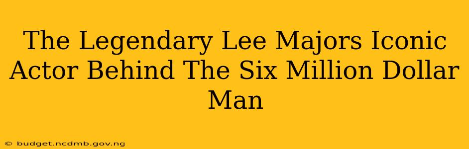 The Legendary Lee Majors Iconic Actor Behind The Six Million Dollar Man