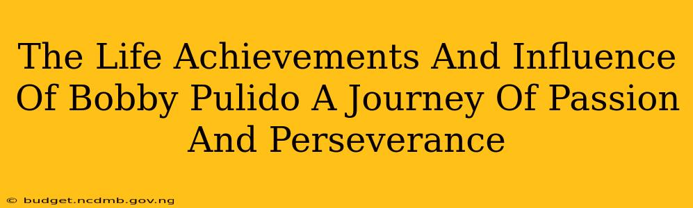 The Life Achievements And Influence Of Bobby Pulido A Journey Of Passion And Perseverance