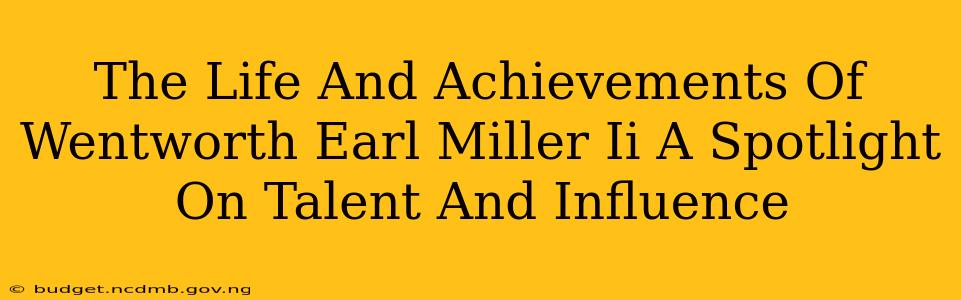 The Life And Achievements Of Wentworth Earl Miller Ii A Spotlight On Talent And Influence