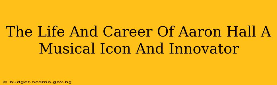 The Life And Career Of Aaron Hall A Musical Icon And Innovator
