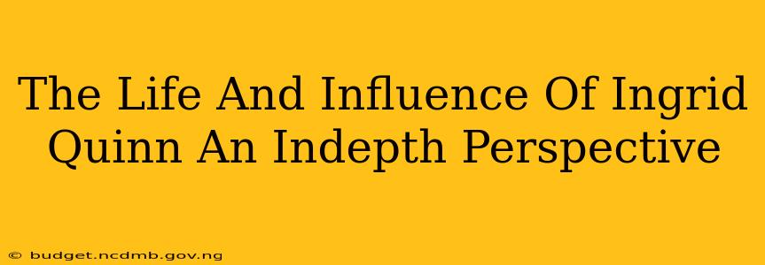 The Life And Influence Of Ingrid Quinn An Indepth Perspective
