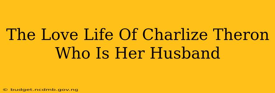 The Love Life Of Charlize Theron Who Is Her Husband