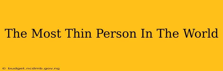 The Most Thin Person In The World
